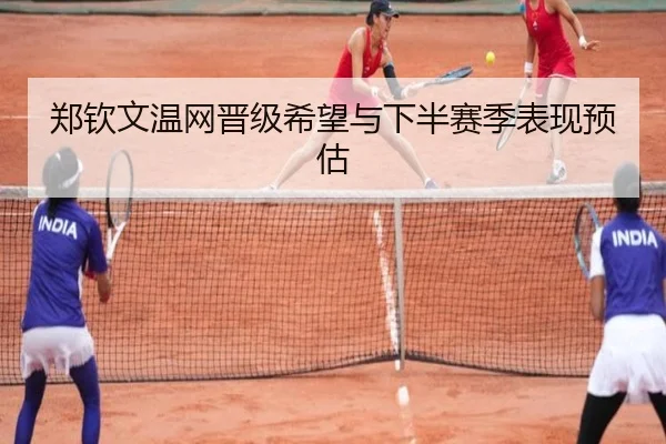 郑钦文温网晋级希望与下半赛季表现预估（migusprot）